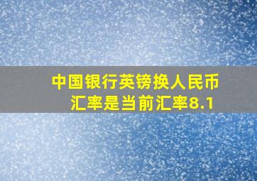 中国银行英镑换人民币汇率是当前汇率8.1