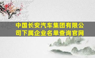 中国长安汽车集团有限公司下属企业名单查询官网