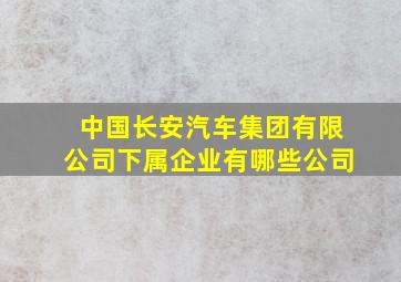 中国长安汽车集团有限公司下属企业有哪些公司