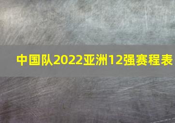 中国队2022亚洲12强赛程表