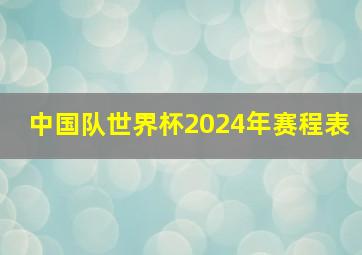 中国队世界杯2024年赛程表