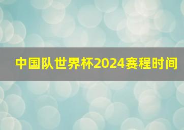 中国队世界杯2024赛程时间