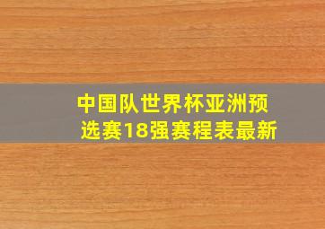 中国队世界杯亚洲预选赛18强赛程表最新