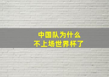 中国队为什么不上场世界杯了