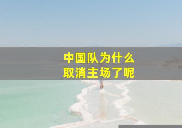 中国队为什么取消主场了呢