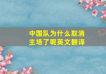 中国队为什么取消主场了呢英文翻译