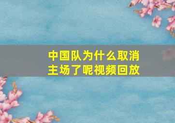 中国队为什么取消主场了呢视频回放