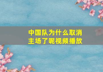 中国队为什么取消主场了呢视频播放