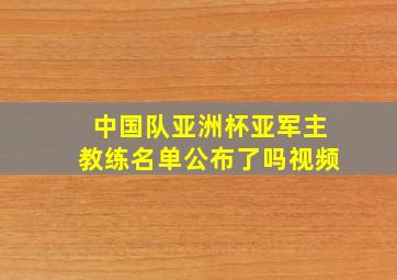 中国队亚洲杯亚军主教练名单公布了吗视频