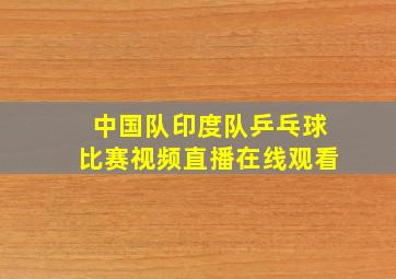 中国队印度队乒乓球比赛视频直播在线观看