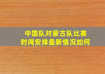 中国队对蒙古队比赛时间安排最新情况如何