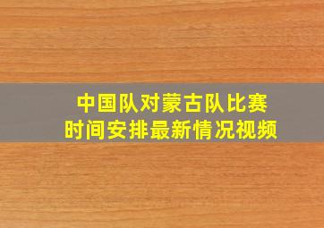 中国队对蒙古队比赛时间安排最新情况视频