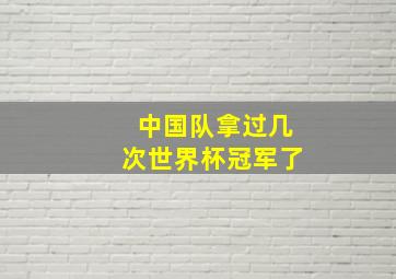 中国队拿过几次世界杯冠军了