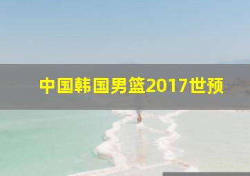 中国韩国男篮2017世预