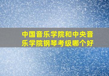 中国音乐学院和中央音乐学院钢琴考级哪个好