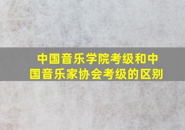 中国音乐学院考级和中国音乐家协会考级的区别