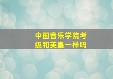 中国音乐学院考级和英皇一样吗