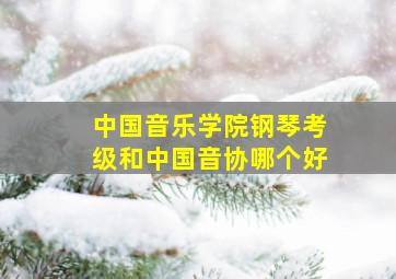 中国音乐学院钢琴考级和中国音协哪个好