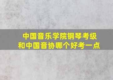 中国音乐学院钢琴考级和中国音协哪个好考一点