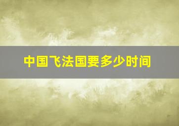 中国飞法国要多少时间