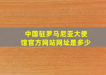 中国驻罗马尼亚大使馆官方网站网址是多少