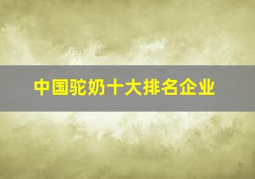 中国驼奶十大排名企业