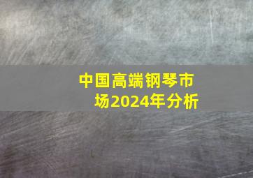 中国高端钢琴市场2024年分析