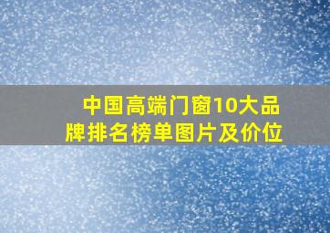 中国高端门窗10大品牌排名榜单图片及价位