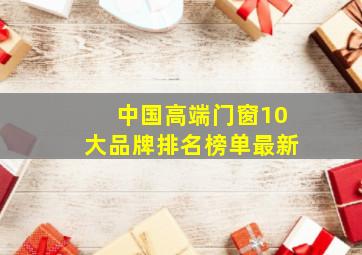 中国高端门窗10大品牌排名榜单最新