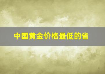 中国黄金价格最低的省