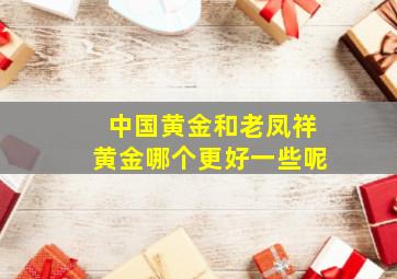 中国黄金和老凤祥黄金哪个更好一些呢