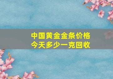 中国黄金金条价格今天多少一克回收