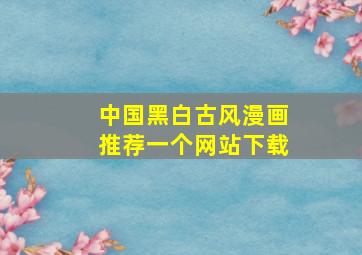 中国黑白古风漫画推荐一个网站下载