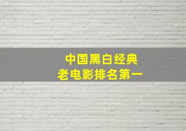 中国黑白经典老电影排名第一