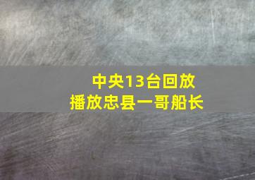 中央13台回放播放忠县一哥船长