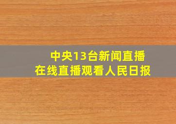 中央13台新闻直播在线直播观看人民日报