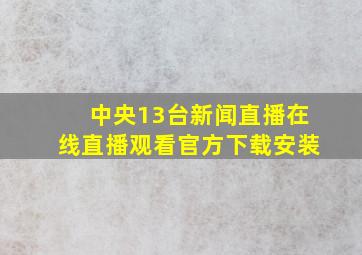 中央13台新闻直播在线直播观看官方下载安装