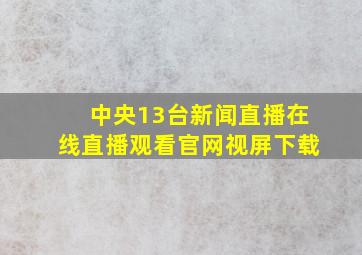 中央13台新闻直播在线直播观看官网视屏下载