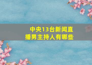 中央13台新闻直播男主持人有哪些