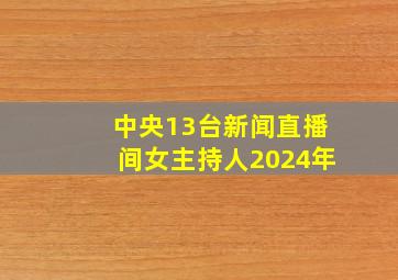 中央13台新闻直播间女主持人2024年