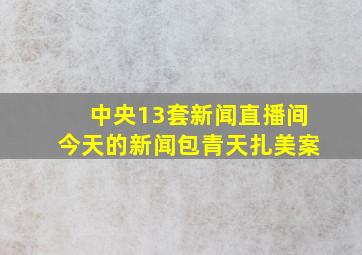 中央13套新闻直播间今天的新闻包青天扎美案