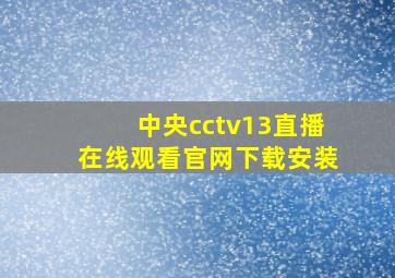 中央cctv13直播在线观看官网下载安装