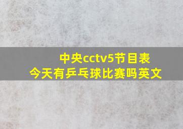 中央cctv5节目表今天有乒乓球比赛吗英文