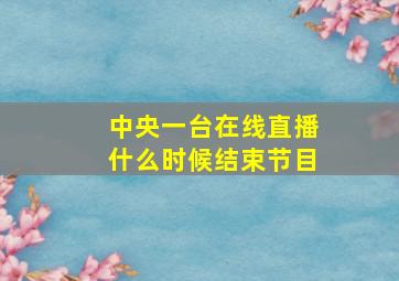 中央一台在线直播什么时候结束节目