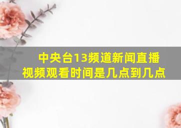 中央台13频道新闻直播视频观看时间是几点到几点