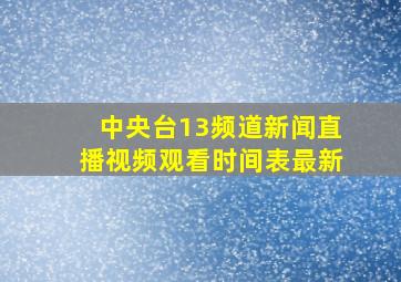 中央台13频道新闻直播视频观看时间表最新