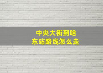 中央大街到哈东站路线怎么走