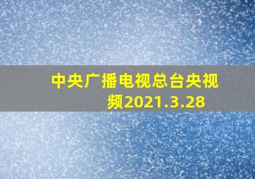 中央广播电视总台央视频2021.3.28