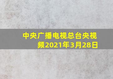 中央广播电视总台央视频2021年3月28日