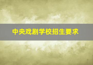 中央戏剧学校招生要求